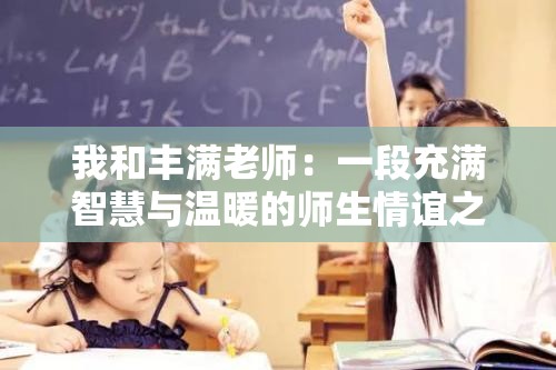 我和丰满老师：一段充满智慧与温暖的师生情谊之旅