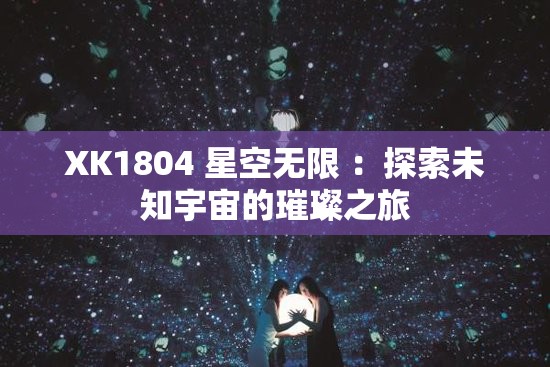 XK1804 星空无限 ：探索未知宇宙的璀璨之旅