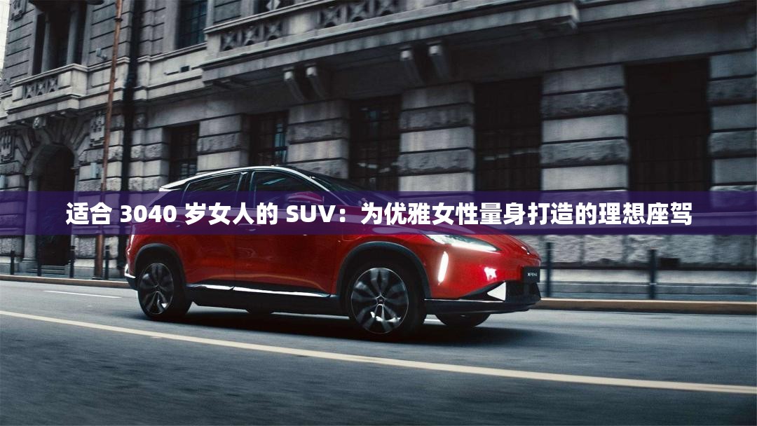 适合 3040 岁女人的 SUV：为优雅女性量身打造的理想座驾