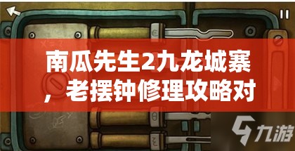 南瓜先生2九龙城寨，老摆钟修理攻略对资源管理的重要性及高效实施策略