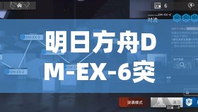 明日方舟DM-EX-6突袭关卡攻略，策略布局与战斗技巧的完美融合之道