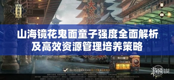 山海镜花鬼面童子强度全面解析及高效资源管理培养策略