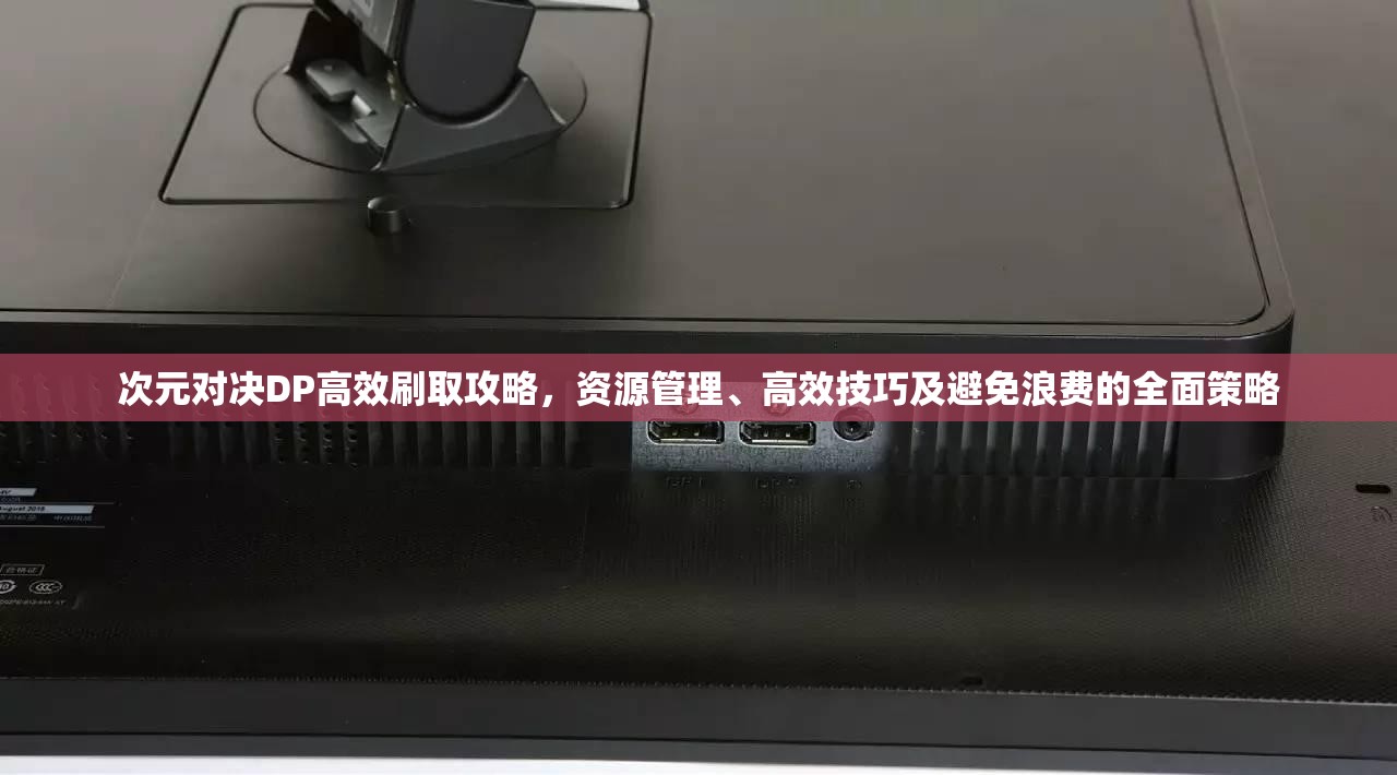 次元对决DP高效刷取攻略，资源管理、高效技巧及避免浪费的全面策略