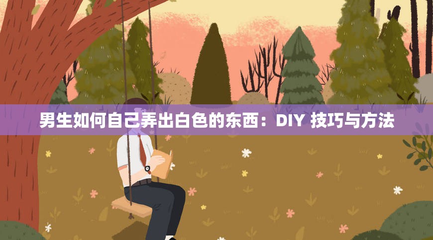 男生如何自己弄出白色的东西：DIY 技巧与方法