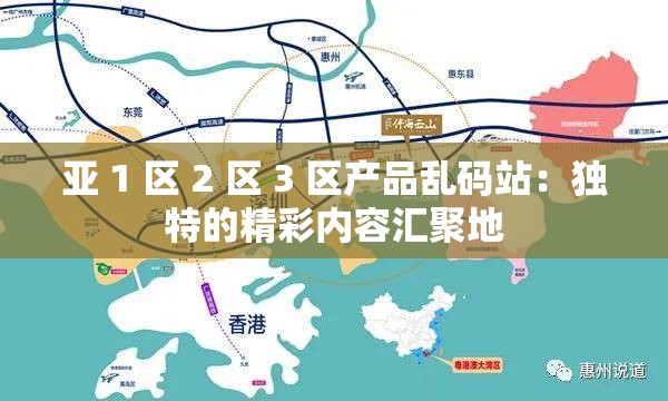 亚 1 区 2 区 3 区产品乱码站：独特的精彩内容汇聚地