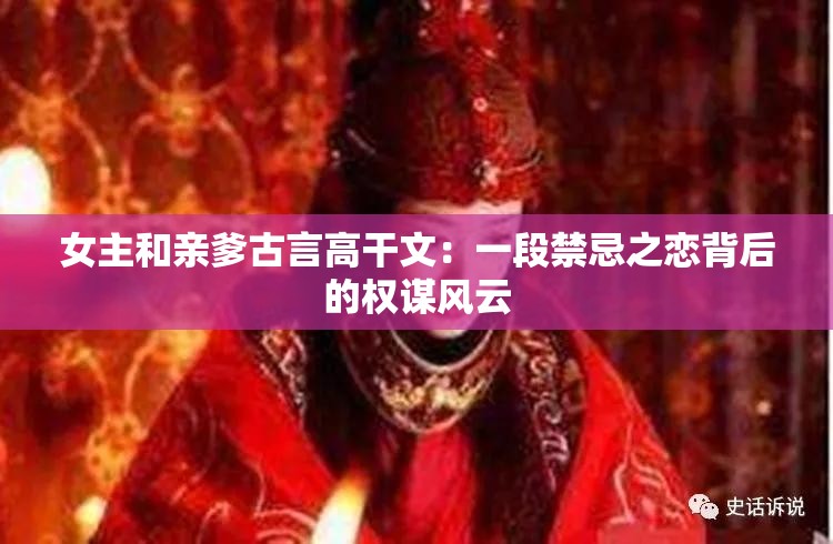 女主和亲爹古言高干文：一段禁忌之恋背后的权谋风云