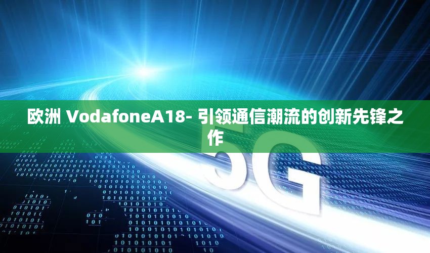 欧洲 VodafoneA18- 引领通信潮流的创新先锋之作