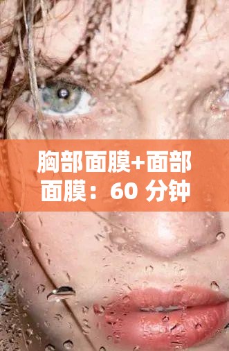 胸部面膜+面部面膜：60 分钟享受完美肌肤