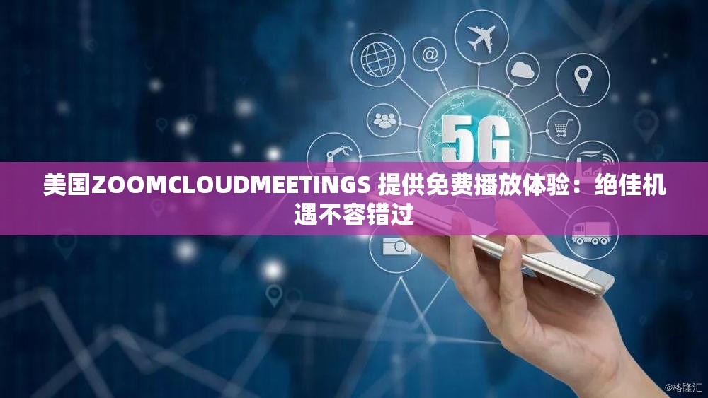 美国ZOOMCLOUDMEETINGS 提供免费播放体验：绝佳机遇不容错过