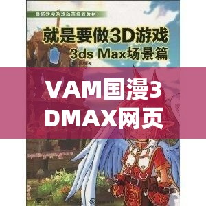 VAM国漫3DMAX网页：探索独特的三维动漫世界之旅