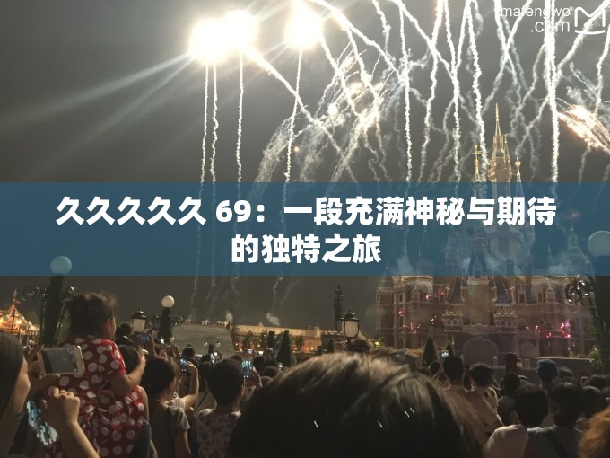 久久久久久 69：一段充满神秘与期待的独特之旅