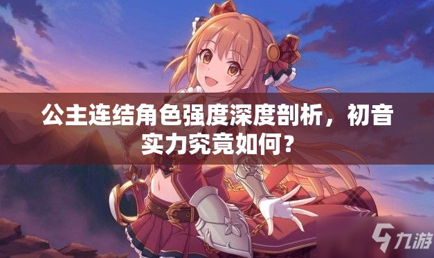 公主连结角色强度深度剖析，初音实力究竟如何？