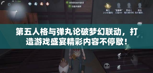 第五人格与弹丸论破梦幻联动，打造游戏盛宴精彩内容不停歇！