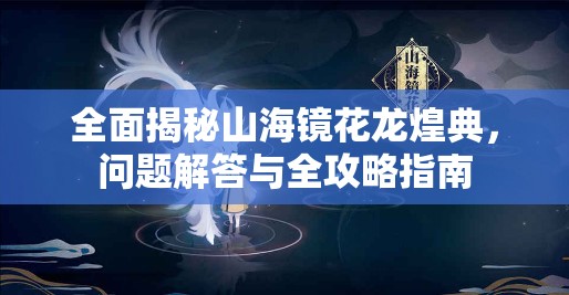 全面揭秘山海镜花龙煌典，问题解答与全攻略指南