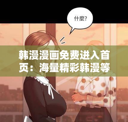 韩漫漫画免费进入首页：海量精彩韩漫等你来探索