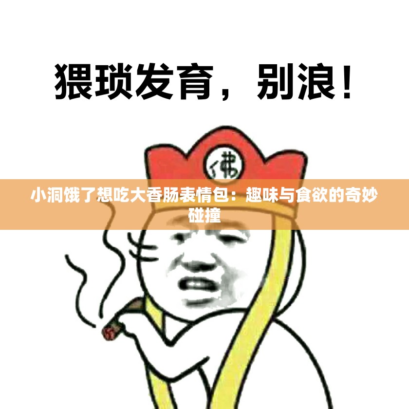 小洞饿了想吃大香肠表情包：趣味与食欲的奇妙碰撞