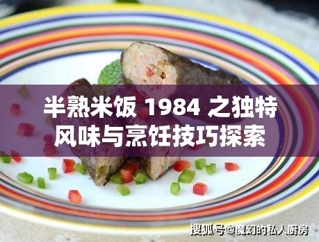 半熟米饭 1984 之独特风味与烹饪技巧探索