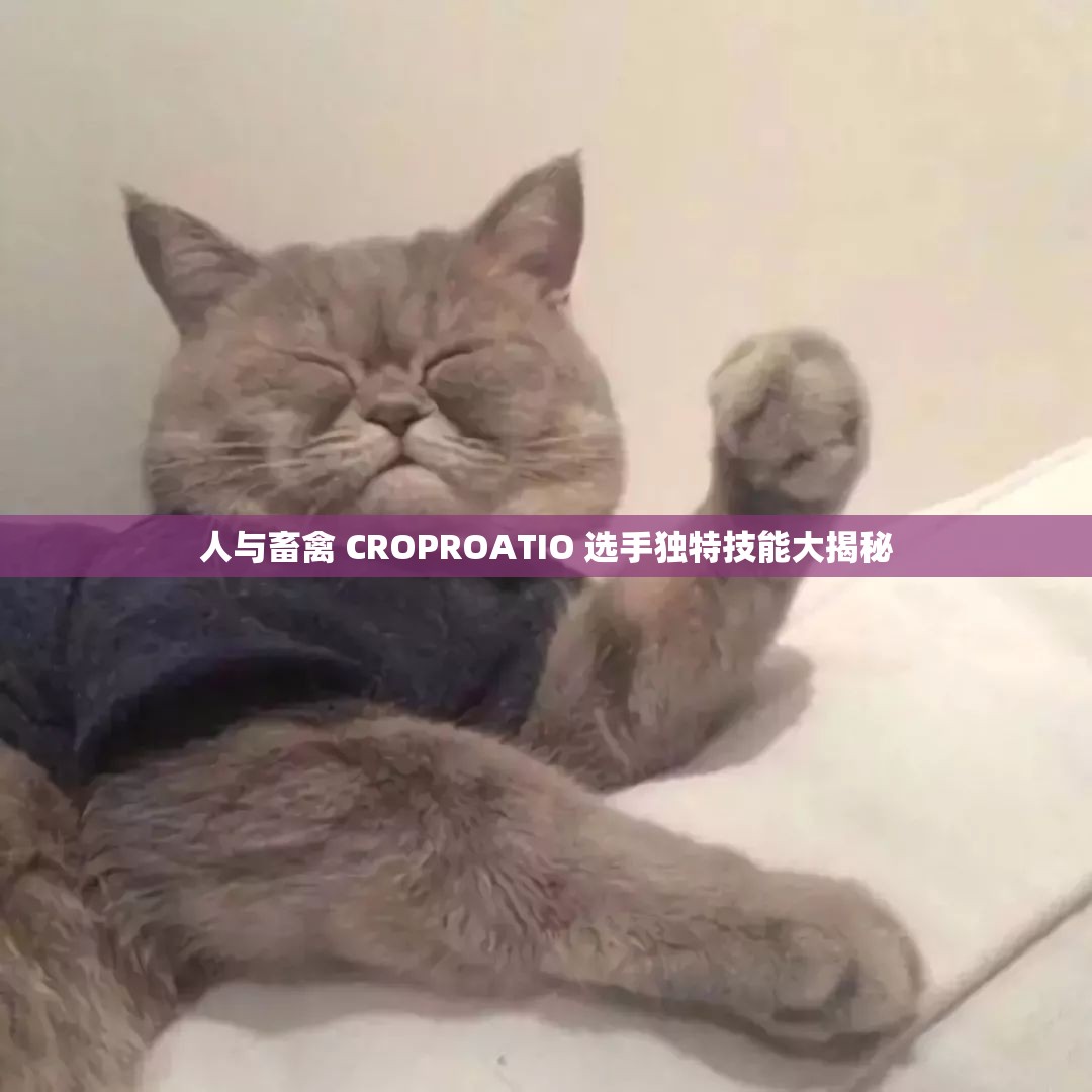 人与畜禽 CROPROATIO 选手独特技能大揭秘