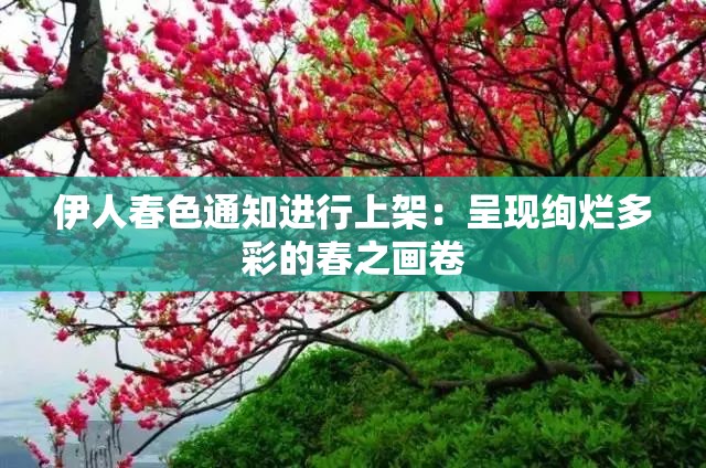 伊人春色通知进行上架：呈现绚烂多彩的春之画卷