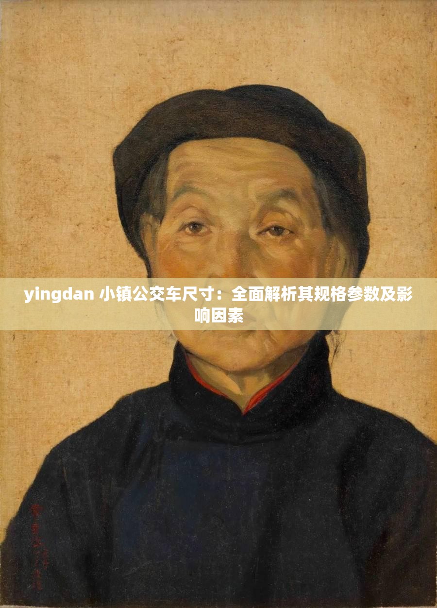 yingdan 小镇公交车尺寸：全面解析其规格参数及影响因素