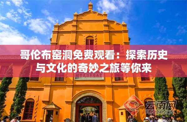 哥伦布窑洞免费观看：探索历史与文化的奇妙之旅等你来