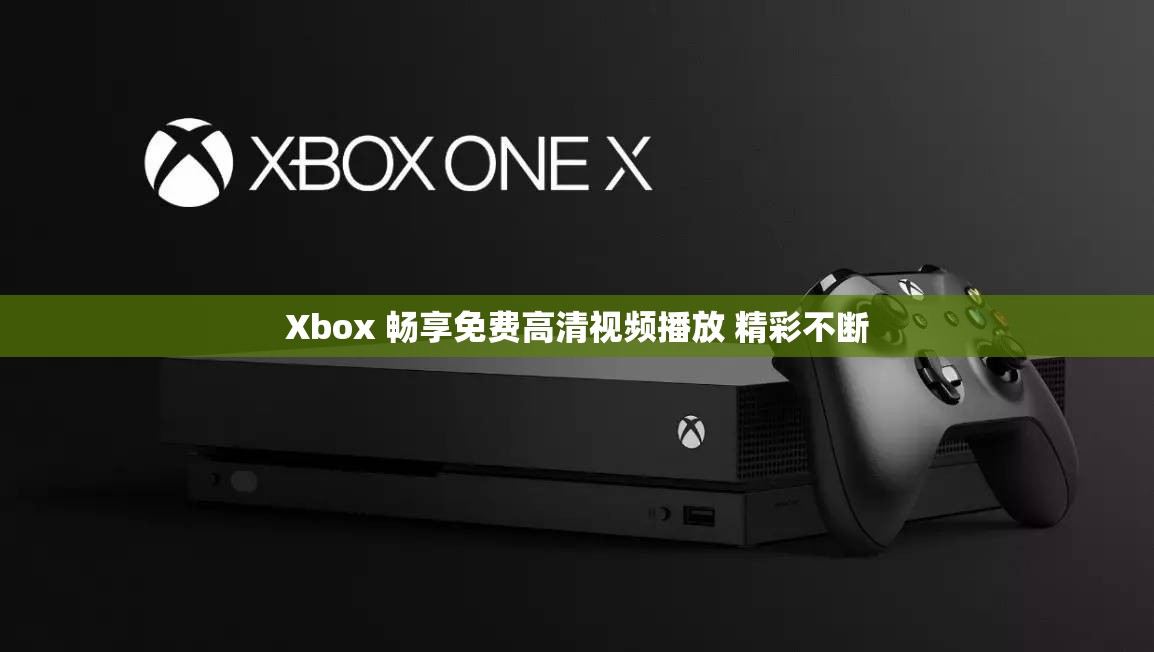 Xbox 畅享免费高清视频播放 精彩不断