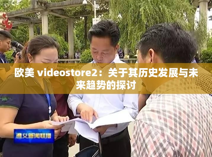 欧美 videostore2：关于其历史发展与未来趋势的探讨