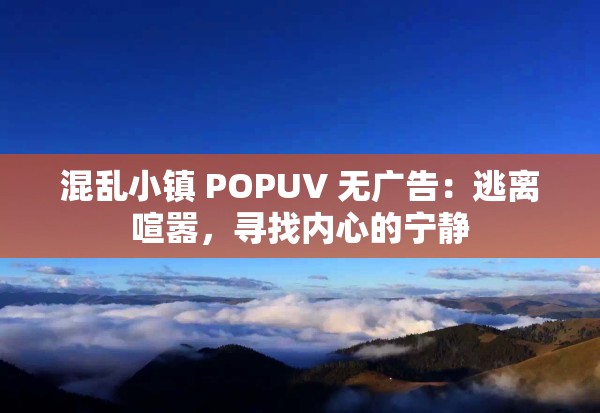 混乱小镇 POPUV 无广告：逃离喧嚣，寻找内心的宁静