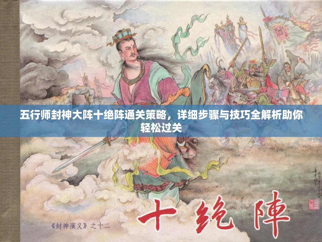 五行师封神大阵十绝阵通关策略，详细步骤与技巧全解析助你轻松过关