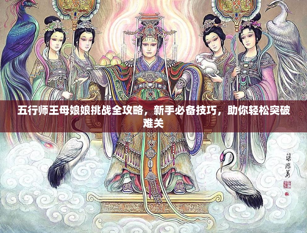 五行师王母娘娘挑战全攻略，新手必备技巧，助你轻松突破难关