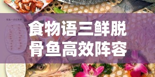 食物语三鲜脱骨鱼高效阵容搭配与资源管理策略深度解析