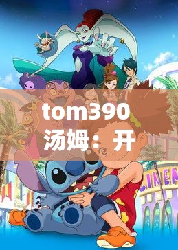 tom390 汤姆：开启奇妙冒险之旅的勇敢探索者