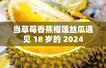 当草莓香蕉榴莲丝瓜遇见 18 岁的 2024