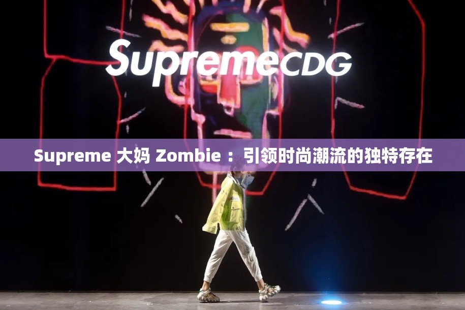 Supreme 大妈 Zombie ：引领时尚潮流的独特存在