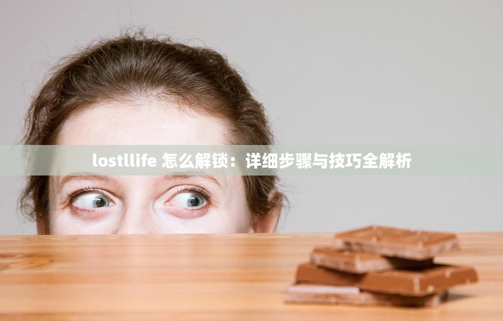 lostllife 怎么解锁：详细步骤与技巧全解析