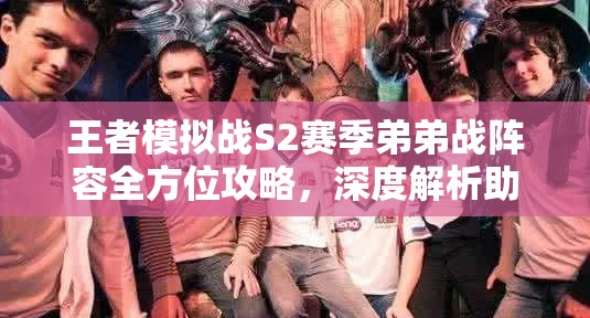 王者模拟战S2赛季弟弟战阵容全方位攻略，深度解析助你打造无敌连胜神话