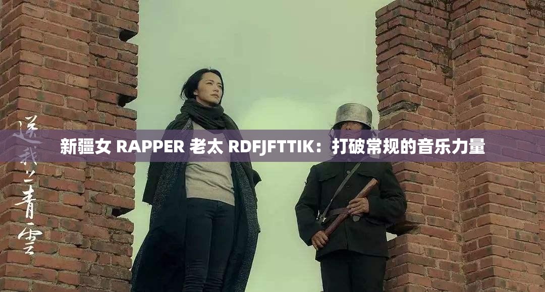 新疆女 RAPPER 老太 RDFJFTTIK：打破常规的音乐力量