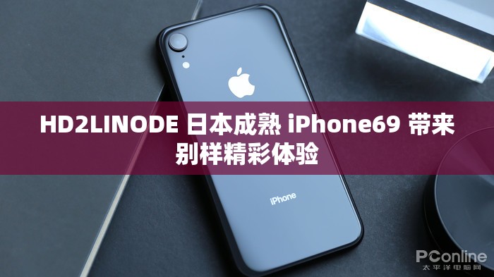 HD2LINODE 日本成熟 iPhone69 带来别样精彩体验