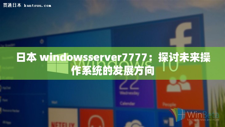 日本 windowsserver7777：探讨未来操作系统的发展方向