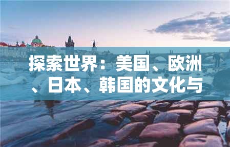 探索世界：美国、欧洲、日本、韩国的文化与生活