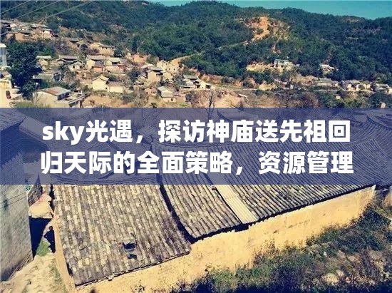 sky光遇，探访神庙送先祖回归天际的全面策略，资源管理技巧与价值最大化指南