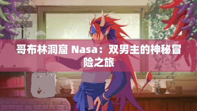 哥布林洞窟 Nasa：双男主的神秘冒险之旅