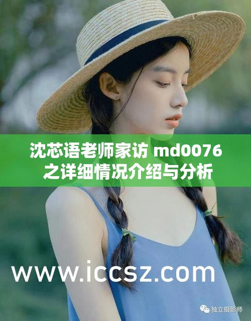 沈芯语老师家访 md0076 之详细情况介绍与分析