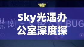 Sky光遇办公室深度探索，揭秘皮皮虾召唤与释放的独家秘籍与技巧