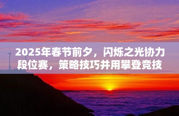 2025年春节前夕，闪烁之光协力段位赛，策略技巧并用攀登竞技巅峰