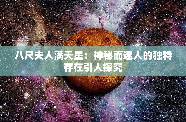 八尺夫人满天星：神秘而迷人的独特存在引人探究