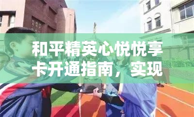 和平精英心悦悦享卡开通指南，实现资源管理、高效利用与价值最大化的策略