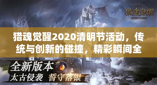 猎魂觉醒2020清明节活动，传统与创新的碰撞，精彩瞬间全面回顾