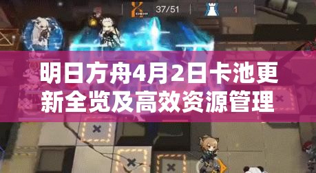 明日方舟4月2日卡池更新全览及高效资源管理策略指南