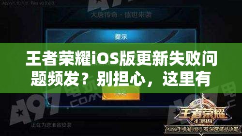 王者荣耀iOS版更新失败问题频发？别担心，这里有快速解决妙招！